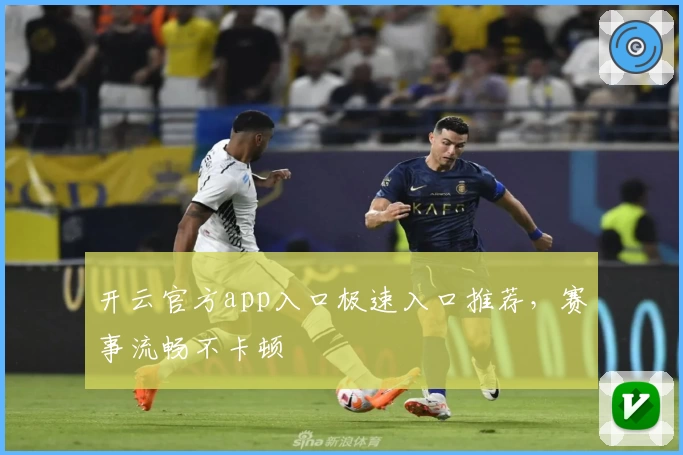 开云官方app入口极速入口推荐，赛事流畅不卡顿