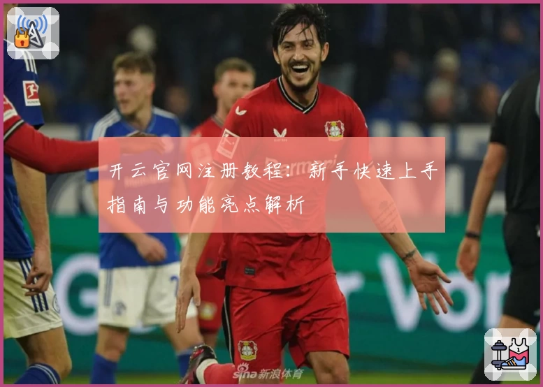 开云官网注册教程：新手快速上手指南与功能亮点解析
