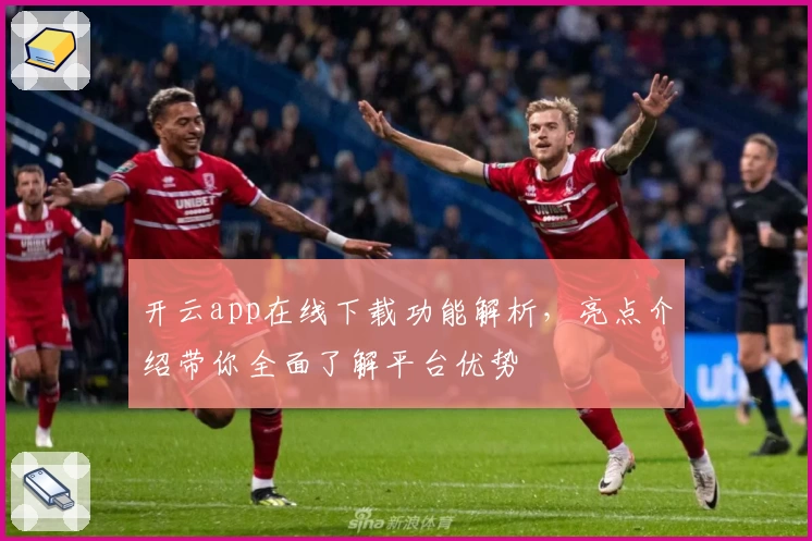 开云app在线下载功能解析，亮点介绍带你全面了解平台优势