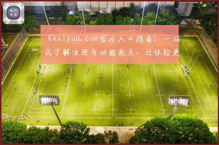 《kaiyun.com官方入口指南：一站式了解注册与功能亮点，让体验更流畅》