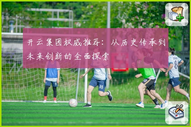 开云集团权威推荐：从历史传承到未来创新的全面探索