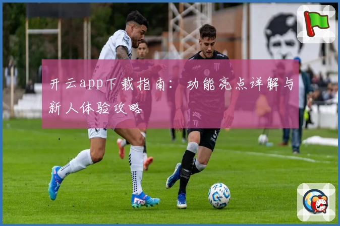 开云app下载指南：功能亮点详解与新人体验攻略