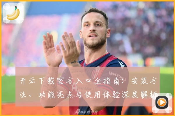 开云下载官方入口全指南：安装方法、功能亮点与使用体验深度解析