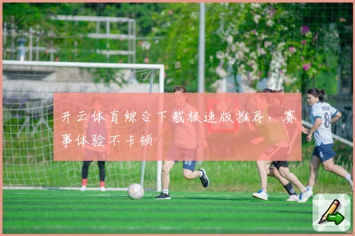 开云体育综合下载极速版推荐，赛事体验不卡顿
