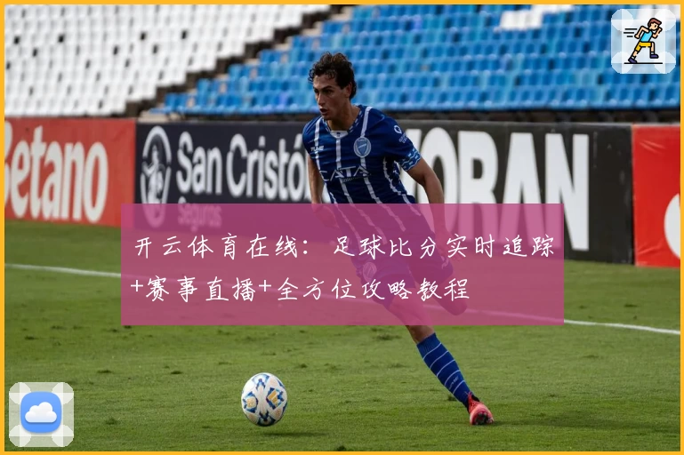 开云体育在线:足球比分实时追踪+赛事直播+全方位攻略教程