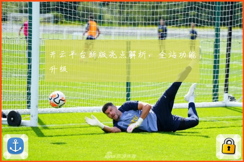 开云平台新版亮点解析，全站功能升级