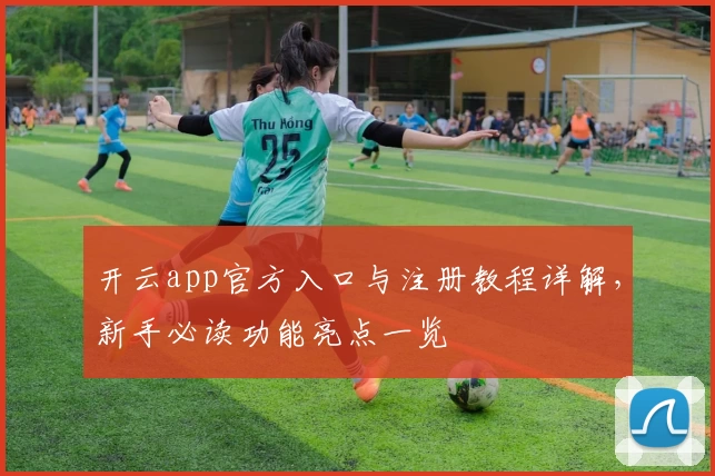 开云app官方入口与注册教程详解，新手必读功能亮点一览