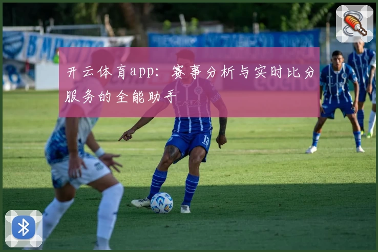 开云体育app:赛事分析与实时比分服务的全能助手