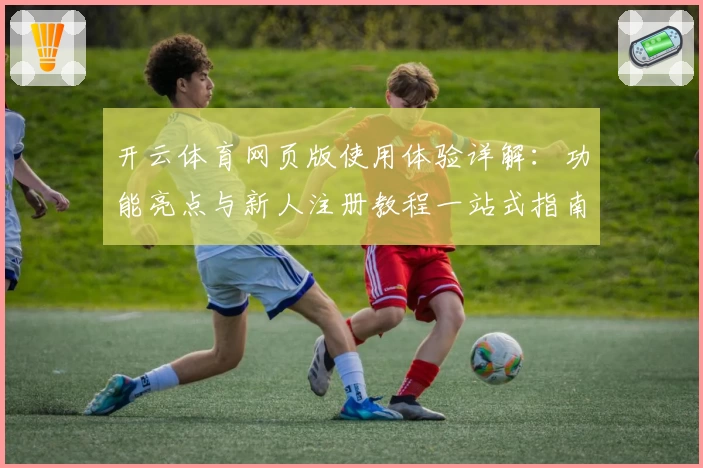 开云体育网页版使用体验详解：功能亮点与新人注册教程一站式指南