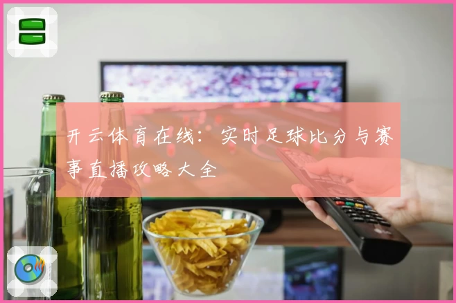开云体育在线：实时足球比分与赛事直播攻略大全