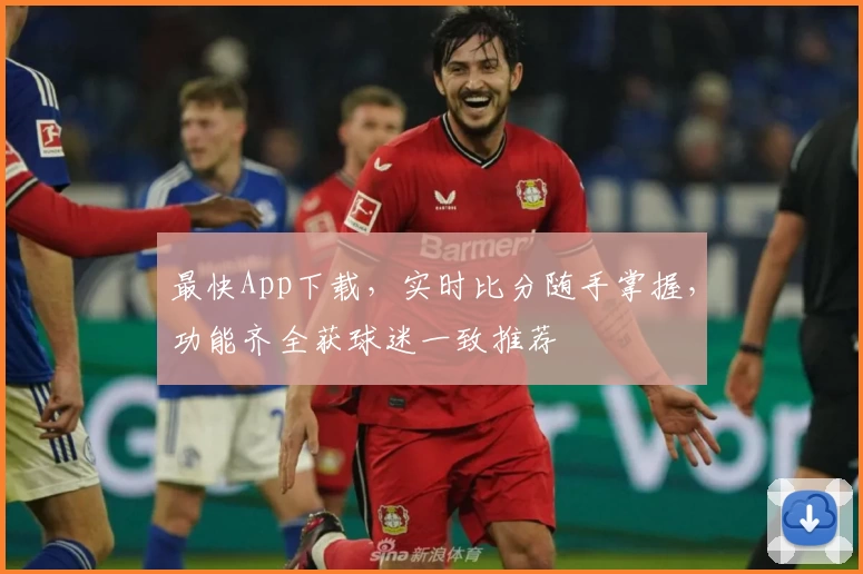 最快App下载，实时比分随手掌握，功能齐全获球迷一致推荐