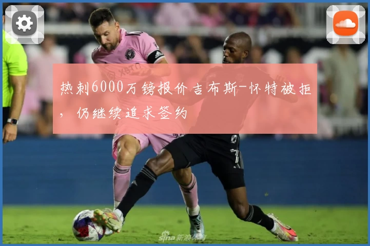 热刺6000万镑报价吉布斯-怀特被拒，仍继续追求签约