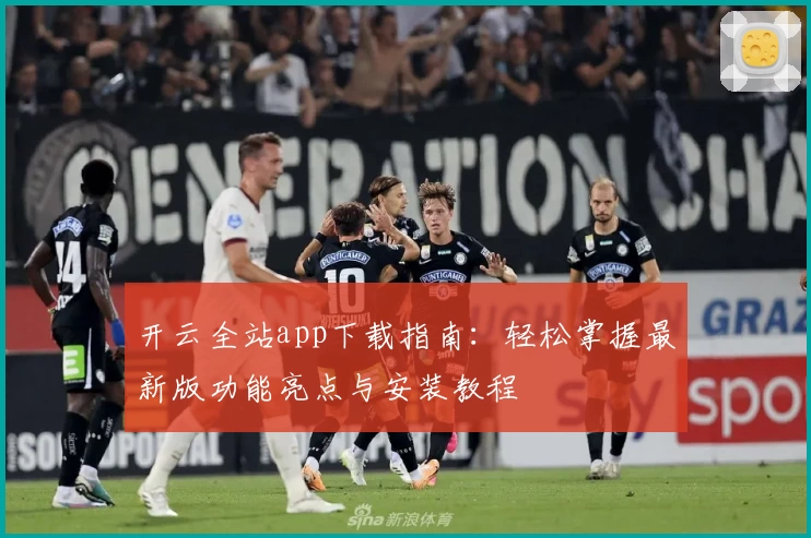 开云全站app下载指南：轻松掌握最新版功能亮点与安装教程