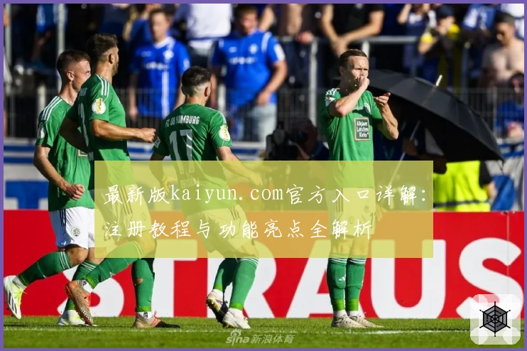 最新版kaiyun.com官方入口详解：注册教程与功能亮点全解析