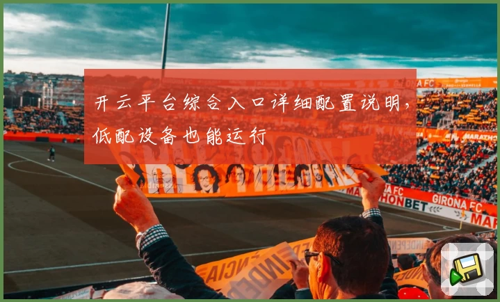 开云平台综合入口详细配置说明，低配设备也能运行