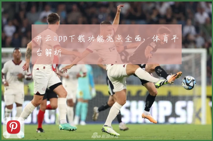 开云app下载功能亮点全面，体育平台解析