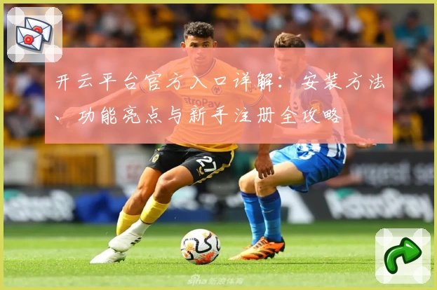 开云平台官方入口详解：安装方法、功能亮点与新手注册全攻略