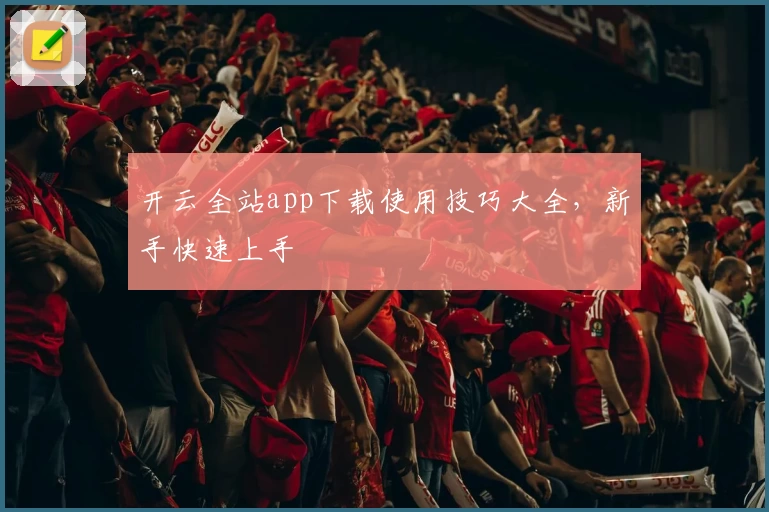 开云全站app下载使用技巧大全，新手快速上手