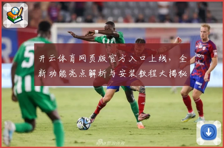 开云体育网页版官方入口上线，全新功能亮点解析与安装教程大揭秘