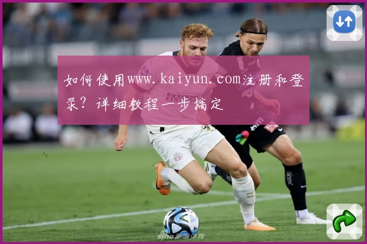 如何使用www.kaiyun.com注册和登录?详细教程一步搞定