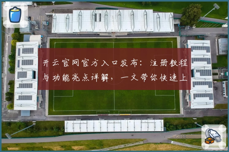 开云官网官方入口发布：注册教程与功能亮点详解，一文带你快速上手