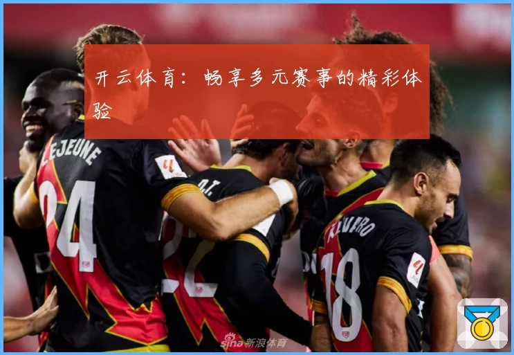 开云体育：畅享多元赛事的精彩体验