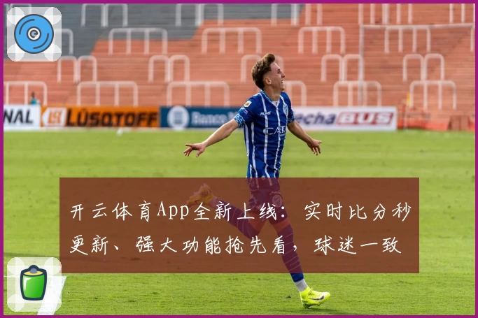开云体育App全新上线：实时比分秒更新、强大功能抢先看，球迷一致力荐