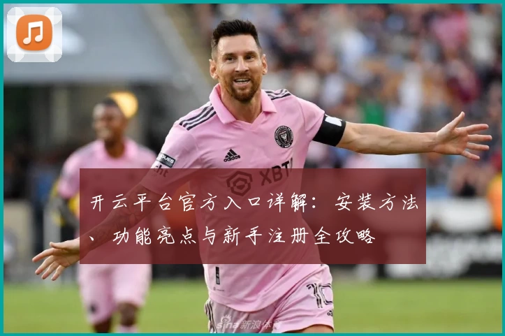 开云平台官方入口详解：安装方法、功能亮点与新手注册全攻略