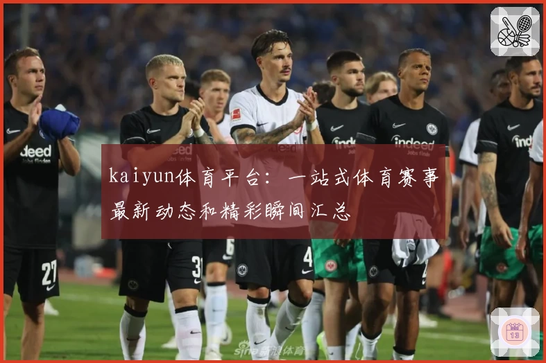 kaiyun体育平台：一站式体育赛事最新动态和精彩瞬间汇总