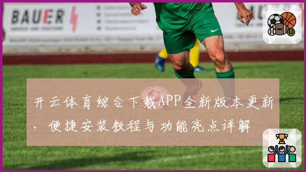 开云体育综合下载APP全新版本更新，便捷安装教程与功能亮点详解