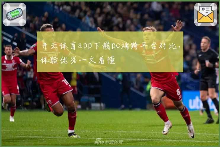 开云体育app下载pc端跨平台对比，体验优劣一文看懂