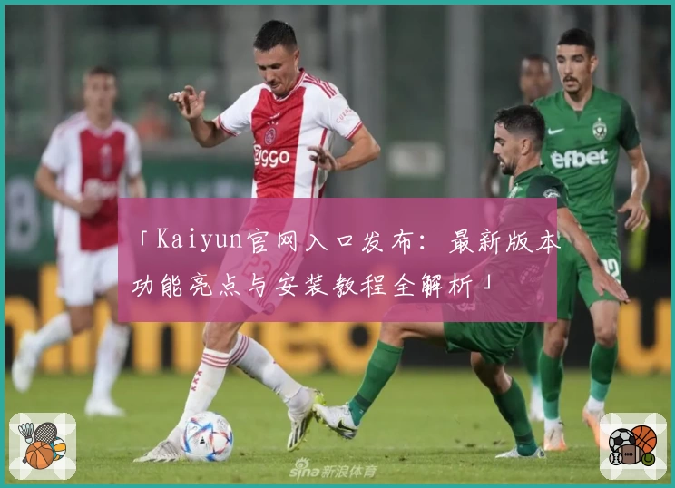 「Kaiyun官网入口发布：最新版本功能亮点与安装教程全解析」