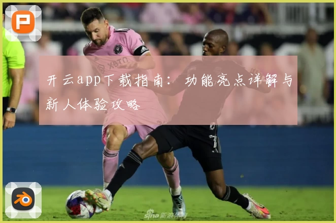 开云app下载指南：功能亮点详解与新人体验攻略