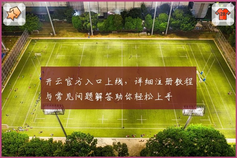 开云官方入口上线，详细注册教程与常见问题解答助你轻松上手