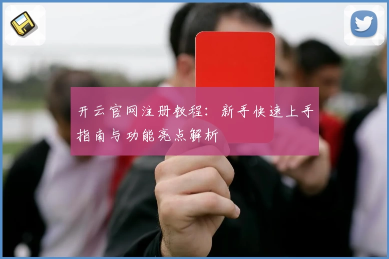 开云官网注册教程：新手快速上手指南与功能亮点解析