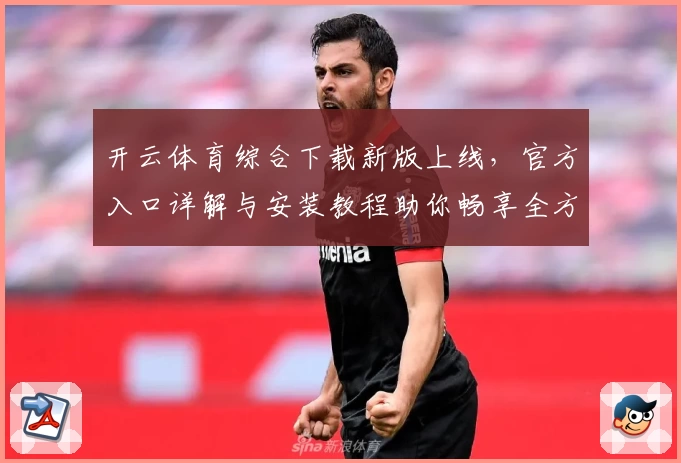 开云体育综合下载新版上线，官方入口详解与安装教程助你畅享全方位体验