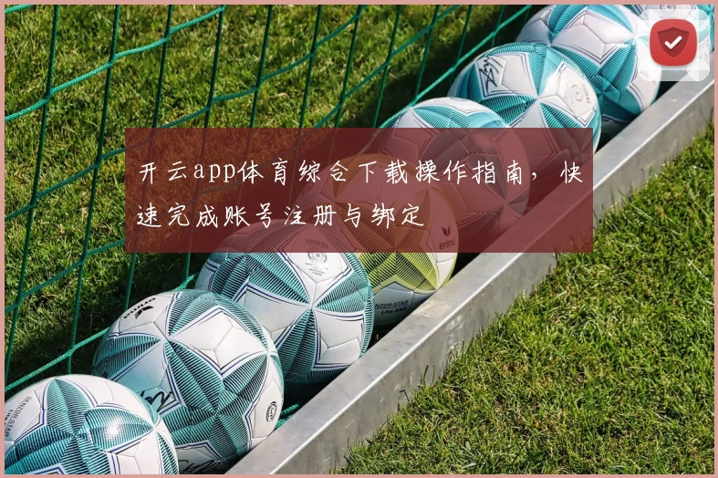 开云app体育综合下载操作指南，快速完成账号注册与绑定