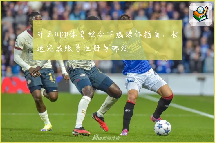 开云app体育综合下载操作指南，快速完成账号注册与绑定