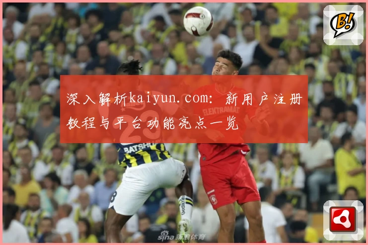 深入解析kaiyun.com：新用户注册教程与平台功能亮点一览
