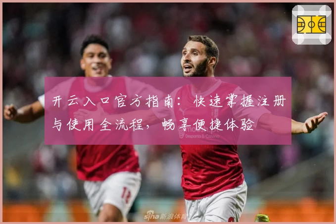 开云入口官方指南：快速掌握注册与使用全流程，畅享便捷体验