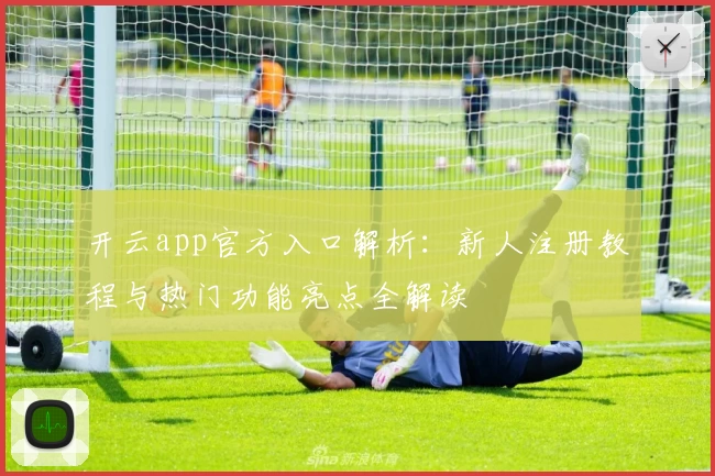 开云app官方入口解析：新人注册教程与热门功能亮点全解读