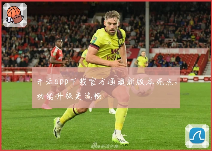 开云app下载官方通道新版本亮点，功能升级更流畅