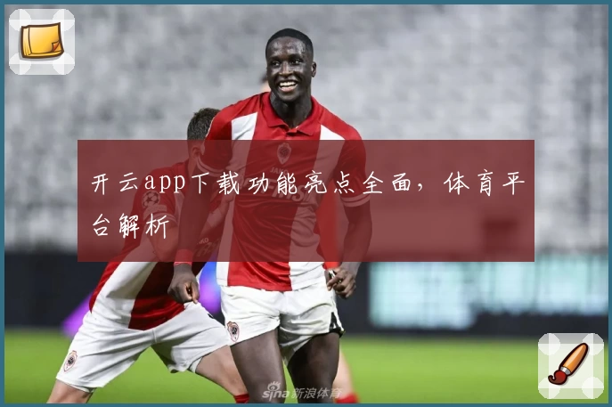 开云app下载功能亮点全面，体育平台解析