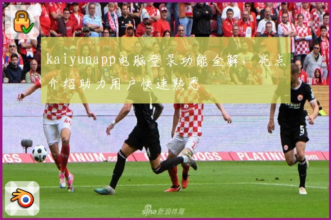 kaiyunapp电脑登录功能全解，亮点介绍助力用户快速熟悉