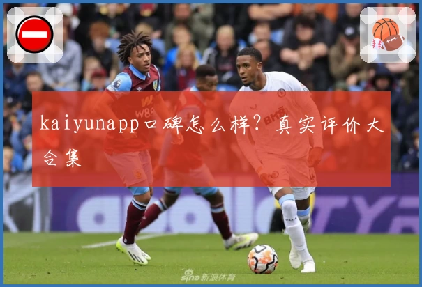 kaiyunapp口碑怎么样？真实评价大合集