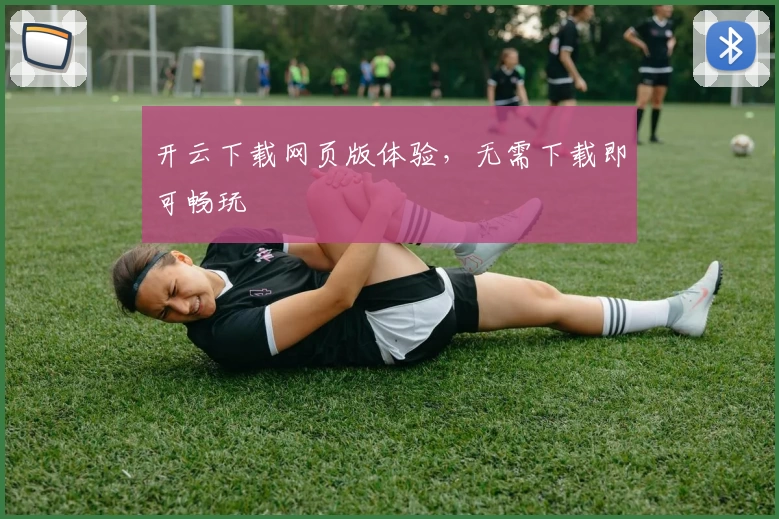 开云下载网页版体验，无需下载即可畅玩